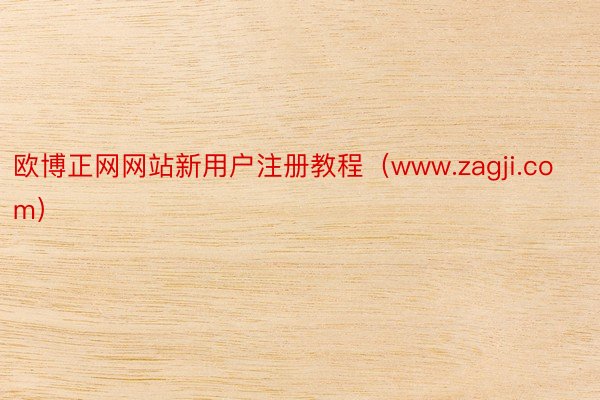 欧博正网网站新用户注册教程（www.zagji.com）