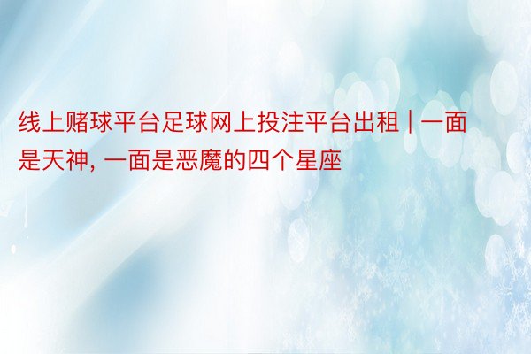 线上赌球平台足球网上投注平台出租 | 一面是天神, 一面是恶魔的四个星座