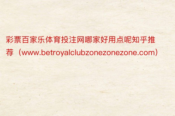 彩票百家乐体育投注网哪家好用点呢知乎推荐（www.betroyalclubzonezonezone.com）