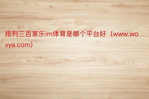 排列三百家乐im体育是哪个平台好（www.wovya.com）