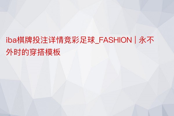 iba棋牌投注详情竞彩足球_FASHION | 永不外时的穿搭模板