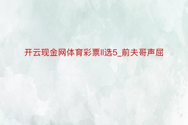 开云现金网体育彩票ll选5_前夫哥声屈