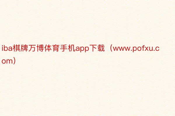 iba棋牌万博体育手机app下载(www.pofxu.com)