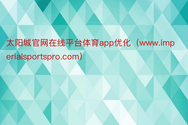 太阳城官网在线平台体育app优化（www.imperialsportspro.com）
