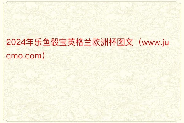 2024年乐鱼骰宝英格兰欧洲杯图文（www.juqmo.com）