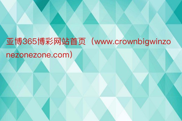 亚博365博彩网站首页（www.crownbigwinzonezonezone.com）