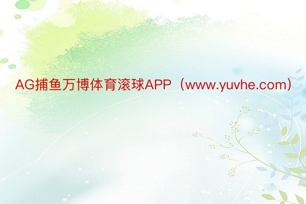 AG捕鱼万博体育滚球APP（www.yuvhe.com）