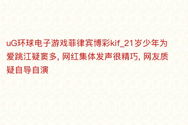 uG环球电子游戏菲律宾博彩kif_21岁少年为爱跳江疑窦多, 网红集体发声很精巧, 网友质疑自导自演