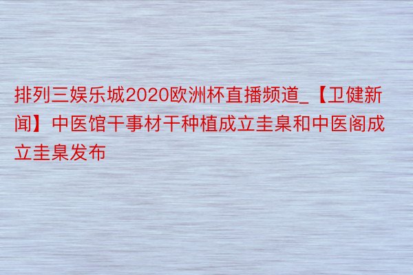 排列三娱乐城2020欧洲杯直播频道_【卫健新闻】中医馆干事材干种植成立圭臬和中医阁成立圭臬发布