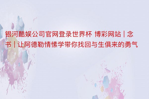 银河酷娱公司官网登录世界杯 博彩网站 | 念书 | 让阿德勒情愫学带你找回与生俱来的勇气