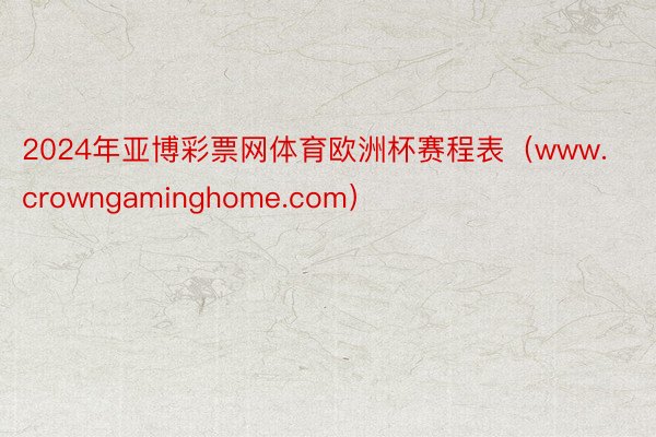 2024年亚博彩票网体育欧洲杯赛程表（www.crowngaminghome.com）
