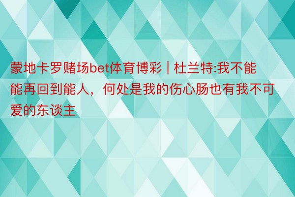 蒙地卡罗赌场bet体育博彩 | 杜兰特:我不能能再回到能人，何处是我的伤心肠也有我不可爱的东谈主