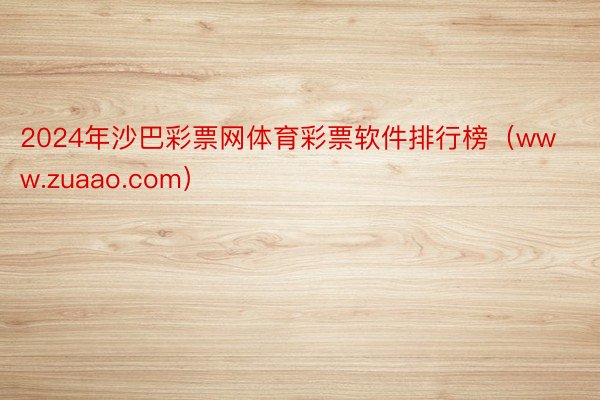 2024年沙巴彩票网体育彩票软件排行榜（www.zuaao.com）