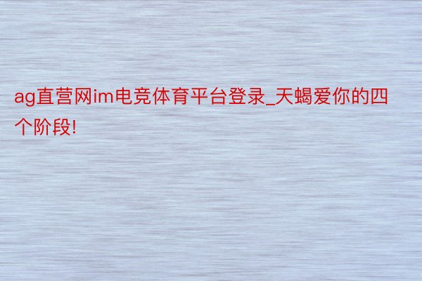 ag直营网im电竞体育平台登录_天蝎爱你的四个阶段!