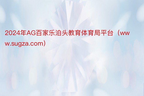 2024年AG百家乐泊头教育体育局平台（www.sugza.com）