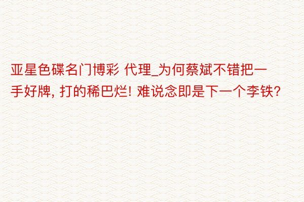 亚星色碟名门博彩 代理_为何蔡斌不错把一手好牌, 打的稀巴烂! 难说念即是下一个李铁?