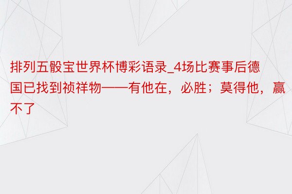 排列五骰宝世界杯博彩语录_4场比赛事后德国已找到祯祥物——有他在，必胜；莫得他，赢不了