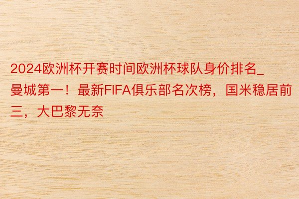 2024欧洲杯开赛时间欧洲杯球队身价排名_曼城第一！最新FIFA俱乐部名次榜，国米稳居前三，大巴黎无奈