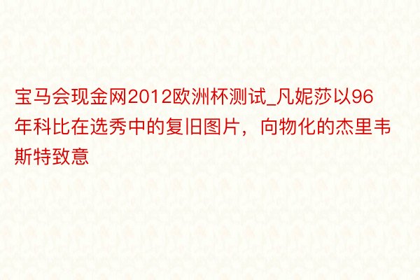 宝马会现金网2012欧洲杯测试_凡妮莎以96年科比在选秀中的复旧图片，向物化的杰里韦斯特致意