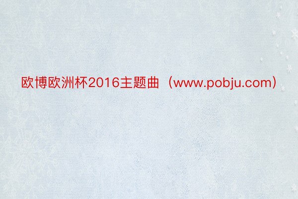 欧博欧洲杯2016主题曲（www.pobju.com）