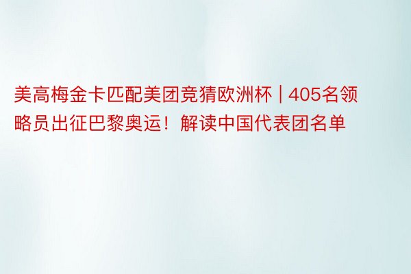 美高梅金卡匹配美团竞猜欧洲杯 | 405名领略员出征巴黎奥运！解读中国代表团名单