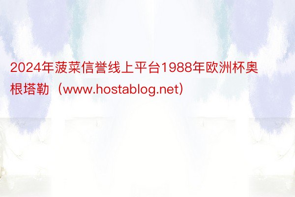 2024年菠菜信誉线上平台1988年欧洲杯奥根塔勒（www.hostablog.net）