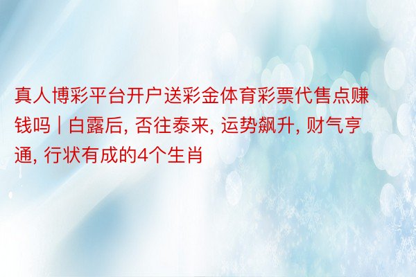 真人博彩平台开户送彩金体育彩票代售点赚钱吗 | 白露后, 否往泰来, 运势飙升, 财气亨通, 行状有成的4个生肖