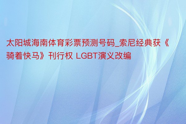 太阳城海南体育彩票预测号码_索尼经典获《骑着快马》刊行权 LGBT演义改编