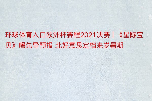 环球体育入口欧洲杯赛程2021决赛 | 《星际宝贝》曝先导预报 北好意思定档来岁暑期