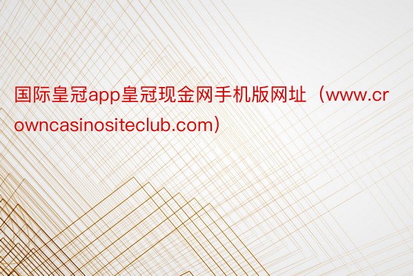 国际皇冠app皇冠现金网手机版网址(www.crowncasinositeclub.com)