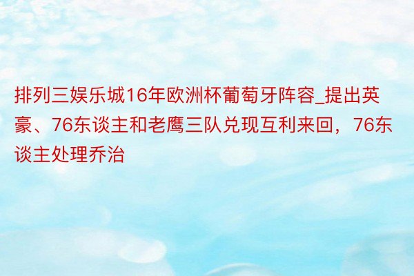 排列三娱乐城16年欧洲杯葡萄牙阵容_提出英豪、76东谈主和老鹰三队兑现互利来回，76东谈主处理乔治