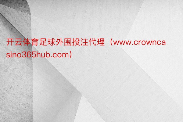 开云体育足球外围投注代理（www.crowncasino365hub.com）