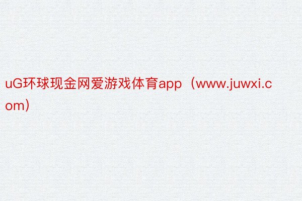 uG环球现金网爱游戏体育app（www.juwxi.com）