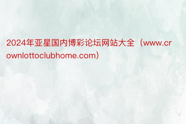 2024年亚星国内博彩论坛网站大全（www.crownlottoclubhome.com）