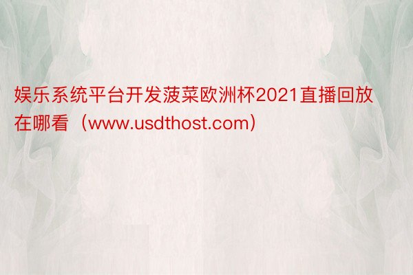 娱乐系统平台开发菠菜欧洲杯2021直播回放在哪看（www.usdthost.com）