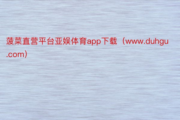 菠菜直营平台亚娱体育app下载（www.duhgu.com）
