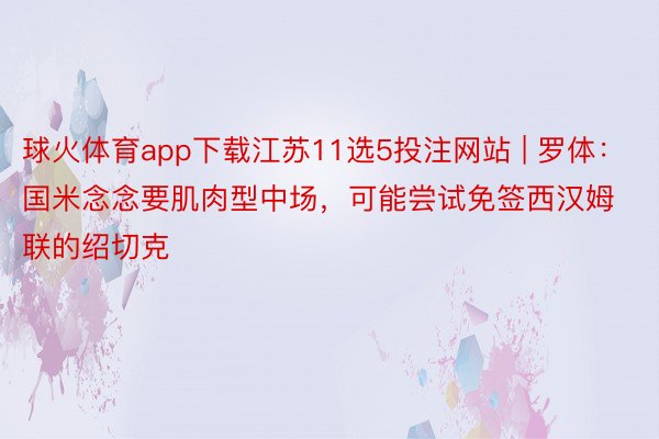 球火体育app下载江苏11选5投注网站 | 罗体：国米念念要肌肉型中场，可能尝试免签西汉姆联的绍切克